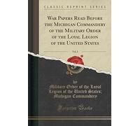 War Papers Read Before the Michigan Commandery of the Military Order of the Loyal Legion of the United States, Vol. 2 (Classic Reprint)