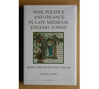 War, Politics and Finance in Late Medieval English Towns: Bristol, York and the Crown, 1350-1400 (Royal Historical Society Studies in History New Series)
