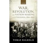 War, Revolution, and Nation-Making in Lithuania, 1914-1923 (The Greater War)