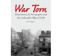 War Torn: Manchester, its Newspapers and the Luftwaffe's Blitz of 1940: Manchester, its Newspapers and the Luftwaffe's Christmas Blitz of 1940
