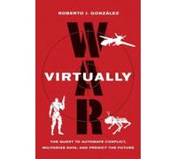 War Virtually : The Quest to Automate Conflict, Militarize Data, and Predict the Future