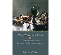 War, Wine, and Taxes: The Political Economy of Anglo-French Trade, 1689-1900 (Princeton Economic History of the Western World): 20 (The Princeton Economic History of the Western World)
