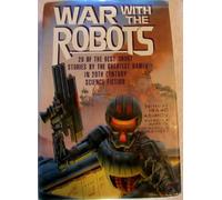 War With the Robots: 28 Of the Best Short Stories by the Greatest Names in 20th Century Science Fiction