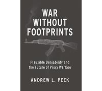 War Without Footprints: Plausible Deniability and the Future of Proxy Warfare (Rapid Communications in Conflict & Security Series)