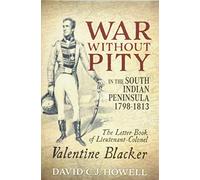 War without Pity in the South Indian Peninsula 1798-1813: The Letter Book of Lieutenant-Colonel Valentine Blacker.' (War & Military Culture in South Asia)