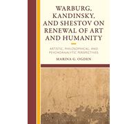 Warburg, Kandinsky, and Shestov on Renewal of Art and Humanity : Artistic, Philosophical, and Psychoanalytic Perspectives