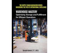 Warehouse Mastery Optimizing Storage and Fulfillment for Efficient Operations (THE SUPPLY CHAIN NAVIGATOR SERIES: UNLOCKING THE PATH TO OPERATIONAL EXCELLENCE)