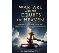 Warfare and the Courts of Heaven: Engaging in Legal Intercession and Understanding Heavenly Protocols for Victory