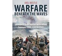 WARFARE BENEATH THE WAVES: German U-Boat Battles with Allied Convoys: 1940, 1943 & 1945: German U-boat Battles With Allied Convoys, 1940, 1943, and 1945