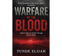 Warfare by the Blood: Divine Strategies to Slay Giants, Shatter Strongholds, and Enforce Heaven’s Verdict Through Christ’s Blood