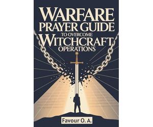 Warfare Prayer Guide to Overcome Witchcraft Operations: A 30-Day Powerful Bible-Based Daily Prayer, Declarations and Strategies to Uproot Evil ... (The Spiritual Warfare Devotional Series)