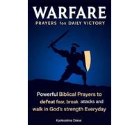 Warfare Prayers for Daily Victory: Powerful Biblical Prayers to Defeat fear, Break attacks and Walk in God's Strength Everyday.