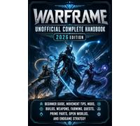 WARFRAME UNOFFICIAL COMPLETE HANDBOOK 2026 EDITION: Beginner Guide, Movement Tips, Mods, Builds, Weapons, Farming, Quests, Prime Parts, Open Worlds, and Endgame Strategy