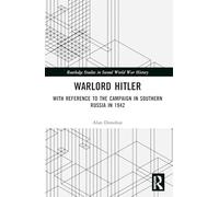 Warlord Hitler: With Reference to the Campaign in Southern Russia in 1942 (Routledge Studies in Second World War History)