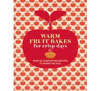 Warm Fruit Bakes for Crisp Days : Over 65 Comforting Recipes to Warm the Soul