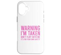 Warning I'm Taken Don't Flirt With Me Case for iPhone 16 Plus