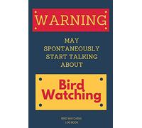 Warning: May Spontaneously Start Talking About Bird Watching Bird Watching Log Book: Birding Journal Ideal Present…Birder’s Gift