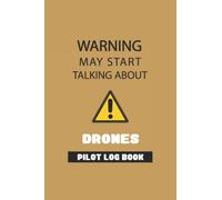 WARNING MAY START TALKING ABOUT DRONES PILOT LOG BOOK: A drone pilot log book/ A Humor Present for your boss/ Funny quote cover: A drone flight and ... Logbook/ Aviation Repair & Maintenance Book