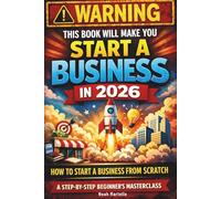 WARNING: This Book Will Make You Start a Business in 2026 - How to Start a Business From Scratch: A Step-by-Step Beginner’s Masterclass