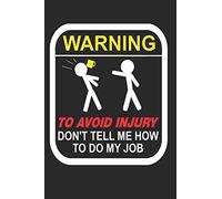 Warning To Avoid Injury Don't Tell Me How To Do My Job: 110-Page Funny Sarcastic Blank Lined Journal Makes Great Boss, Coworker or Manager Gift Idea