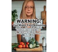 WARNING: You Might Feel Amazing: The Surprising Truth About What Happens When You Actually Take Care of Yourself