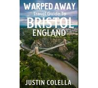 Warped Away Travel Guide To Bristol England: The Complete Visitor's Companion for an Unforgettable Experiences (Whispers of Europe Travel Guide)