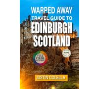 Warped Away Travel Guide To Edinburgh Scotland: Experience Ancient Wynds, Literary Legends, and Festival Magic Beyond the Royal Mile (Whispers of Europe Travel Guide)