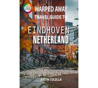 Warped Away Travel Guide To Eindhoven Netherlands: Explore Philips Legacy, Cutting-Edge Art, and Vibrant Festivals in Holland's Creative Powerhouse (Whispers of Europe Travel Guide)
