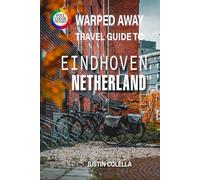 Warped Away Travel Guide To Eindhoven Netherlands: Explore Philips Legacy, Cutting-Edge Art, and Vibrant Festivals in Holland's Creative Powerhouse (Whispers of Europe Travel Guide)