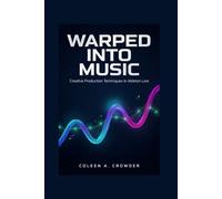 Warped Into Music: Creative Production Techniques in Ableton Live