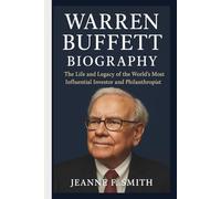 WARREN BUFFET BIOGRAPHY: The Life and Legacy of the World’s Most Influential Investor and Philanthropist