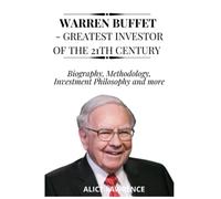 WARREN BUFFET - GREATEST INVESTOR OF THE 21TH CENTURY: Biography, Methodology, Investment Philosophy and more