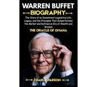 WARREN BUFFETT BIOGRAPHY: The Story of an Investment Legend his Life, Legacy, and the Principles That Outperformed the Market and Defined an Era of Wealth and Wisdom