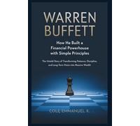 Warren Buffett: How He Built a Financial Powerhouse with Simple Principles: The Untold Story of Transforming Patience, Discipline, and Long-Term Vision into Massive Wealth (Back in History)