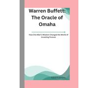 Warren Buffett: The Oracle of Omaha: How One Man’s Wisdom Changed the World of Investing Forever