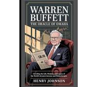 Warren Buffett: The Oracle of Omaha: Unveiling the Life, Wisdom, and Legacy of the World’s Greatest Investor and Philanthropist