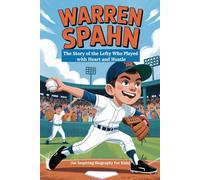 WARREN SPAHN: The Story of the Lefty Who Played with Heart and Hustle (An Inspiring Biography For Kids)