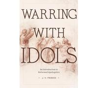 Warring with Idols: An Introduction to Reformed Apologetics