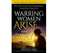 WARRING WOMEN ARISE AND PRAY: When Women Pray Something Happens (Powerful Prayers During Times of Crisis)