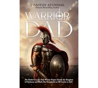Warrior Dad: The Battle-Cry of a Dad Whose Prayers Terrify the Kingdom of Darkness and Mark His Household as Off-Limits to Hell: 1 (Warrior Dad Series)