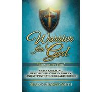 Warrior for God: Unlock Healing, Restore What's Been Broken, and Step into Your Breakthrough