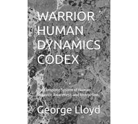 WARRIOR HUMAN DYNAMICS CODEX: The Complete System of Human Behavior, Awareness, and Instruction