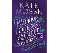 Warrior Queens & Quiet Revolutionaries : How Women (Also) Built the World