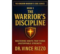 Warrior’s Discipline: Mastering Habits That Forge Unstoppable Strength: 5 (Kingdom Warrior Brotherhood: A Blueprint for A Global Men’s Movement)