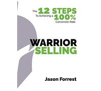 Warrior Selling: The 12 Steps to Achieving a 100% Conversion Rate