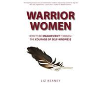 Warrior Women: How to be Magnificent Through the Courage of Self-Kindness
