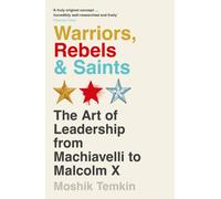 Warriors, Rebels and Saints : The Art of Leadership from Machiavelli to Malcolm X