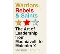 Warriors, Rebels and Saints: The Art of Leadership from Machiavelli to Malcolm X (Main)