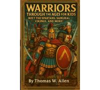 Warriors Through the Ages for Kids: Meet the Spartans, Samurai, Vikings, and More!