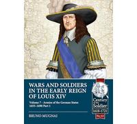 Wars and Soldiers in the Early Reign of Louis XIV: Volume 7 Part 1 - Armies of the German States 1655-1690: 113 (Century of the Soldier)